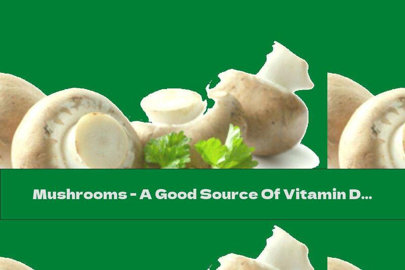 Mushrooms - A Good Source Of Vitamin D.