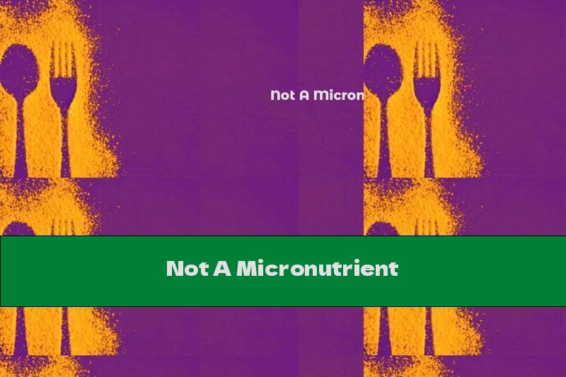 Not A Micronutrient