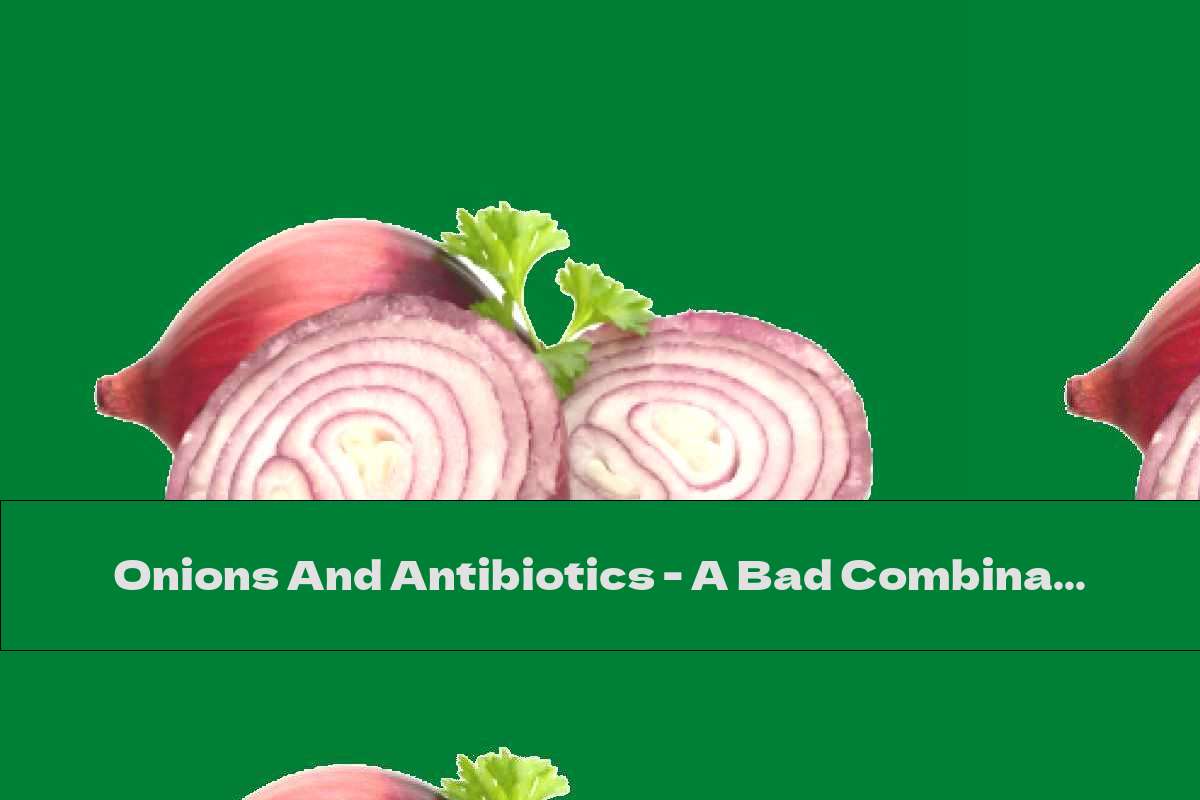 Onions And Antibiotics - A Bad Combination