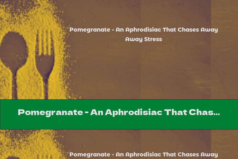 Pomegranate - An Aphrodisiac That Chases Away Stress