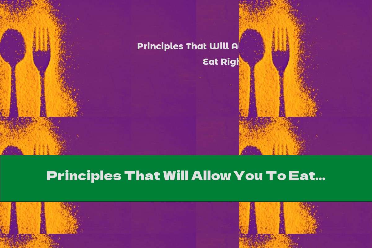 Principles That Will Allow You To Eat Right