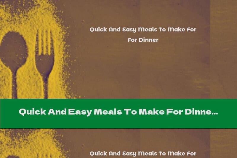 Quick And Easy Meals To Make For Dinner