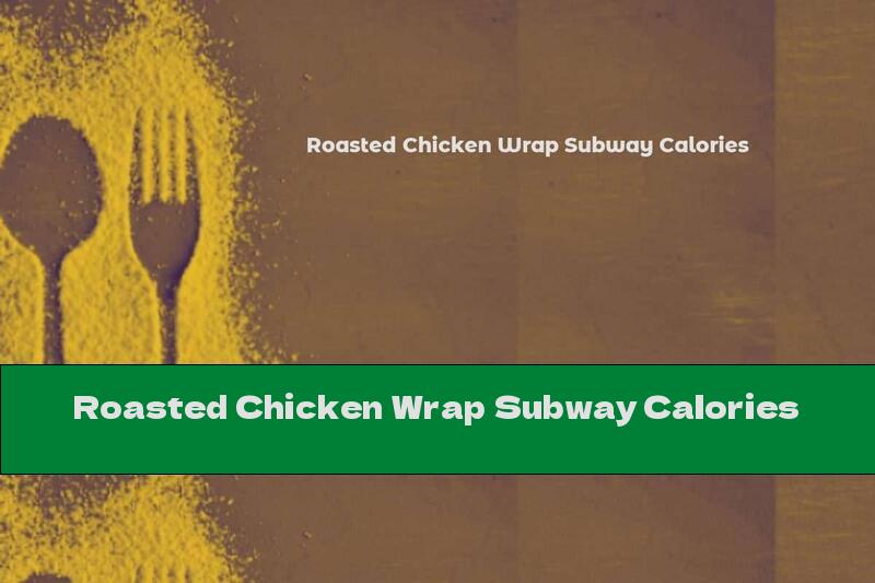 Roasted Chicken Wrap Subway Calories