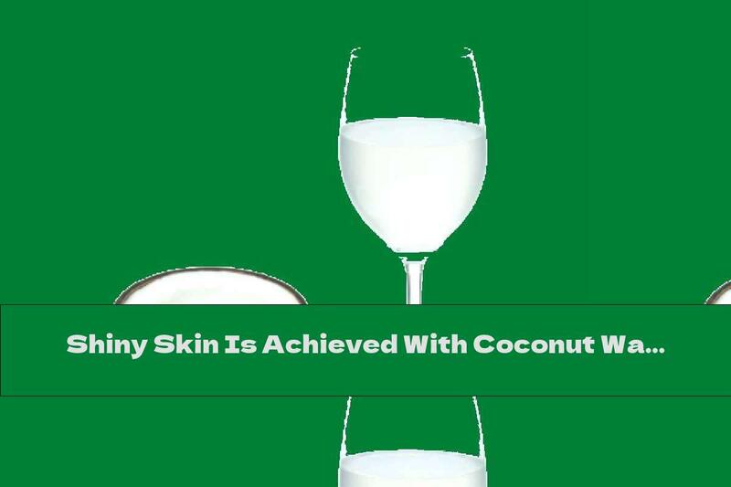 Shiny Skin Is Achieved With Coconut Water