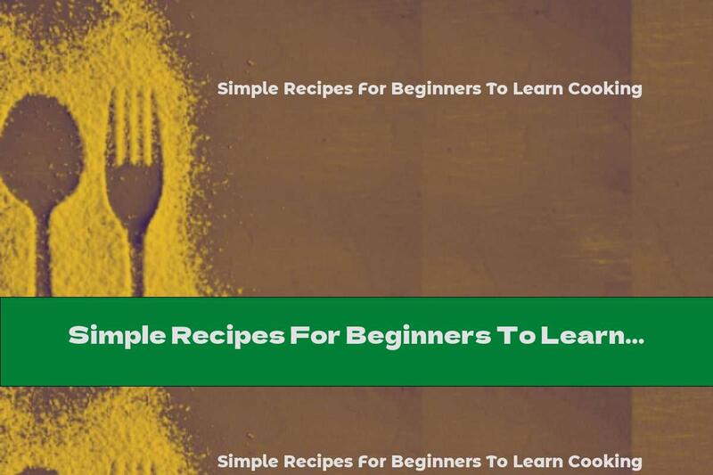 Simple Recipes For Beginners To Learn Cooking