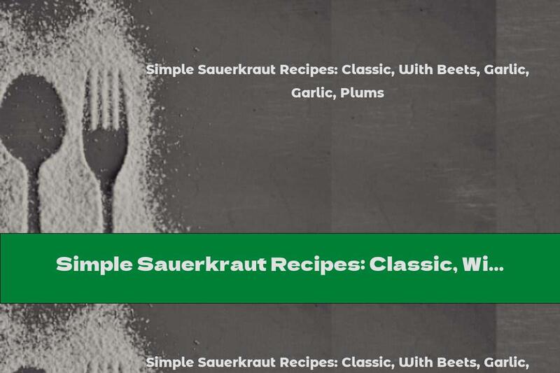 Simple Sauerkraut Recipes: Classic, With Beets, Garlic, Plums