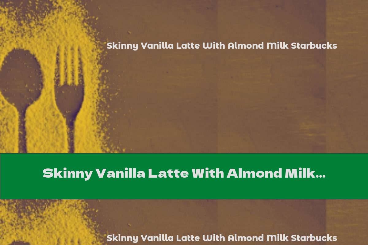 Skinny Vanilla Latte With Almond Milk Starbucks This Nutrition