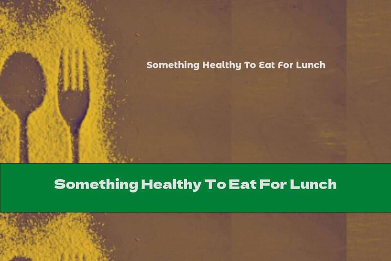 Something Healthy To Eat For Lunch