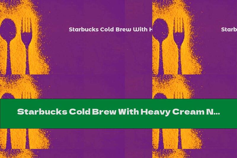 Starbucks Cold Brew With Heavy Cream Nutrition