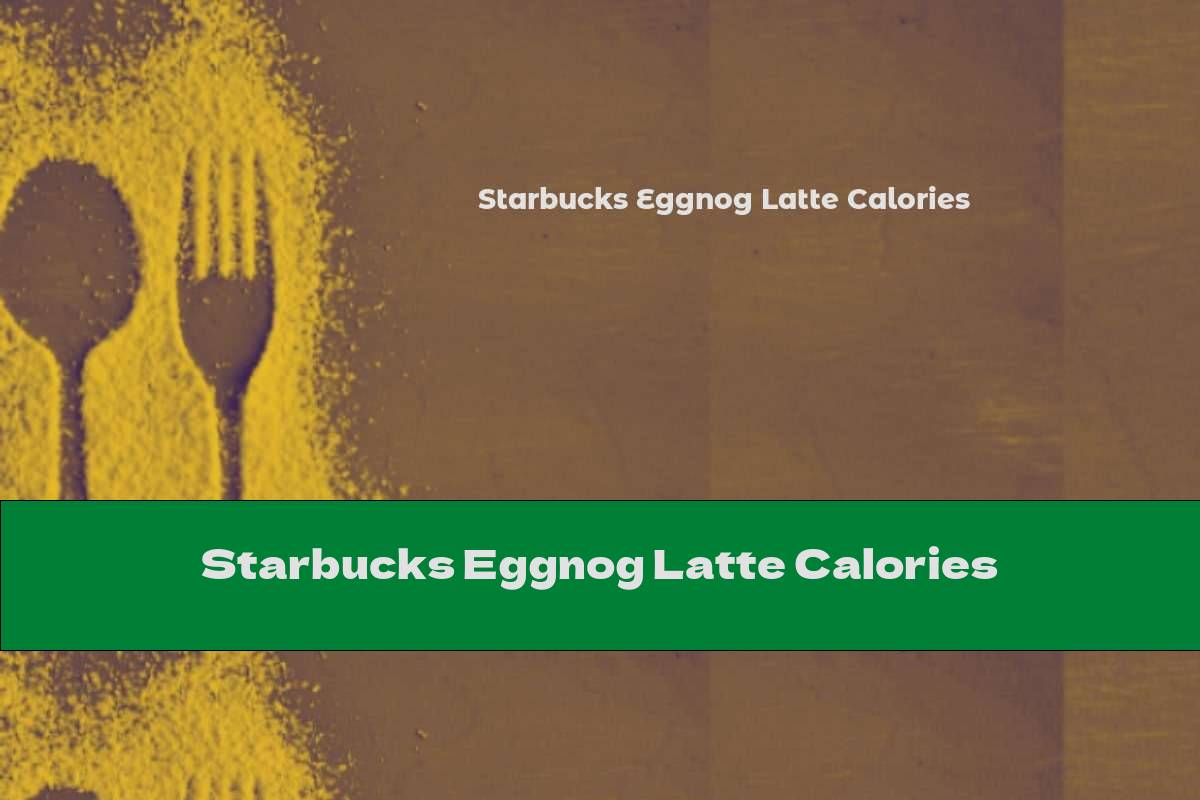 Starbucks Eggnog Latte Calories