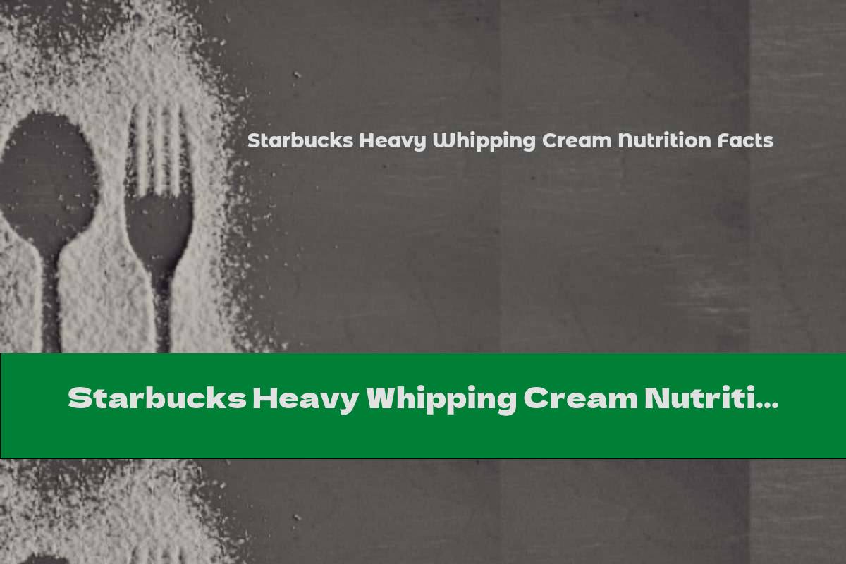 Starbucks Heavy Whipping Cream Nutrition Facts This Nutrition