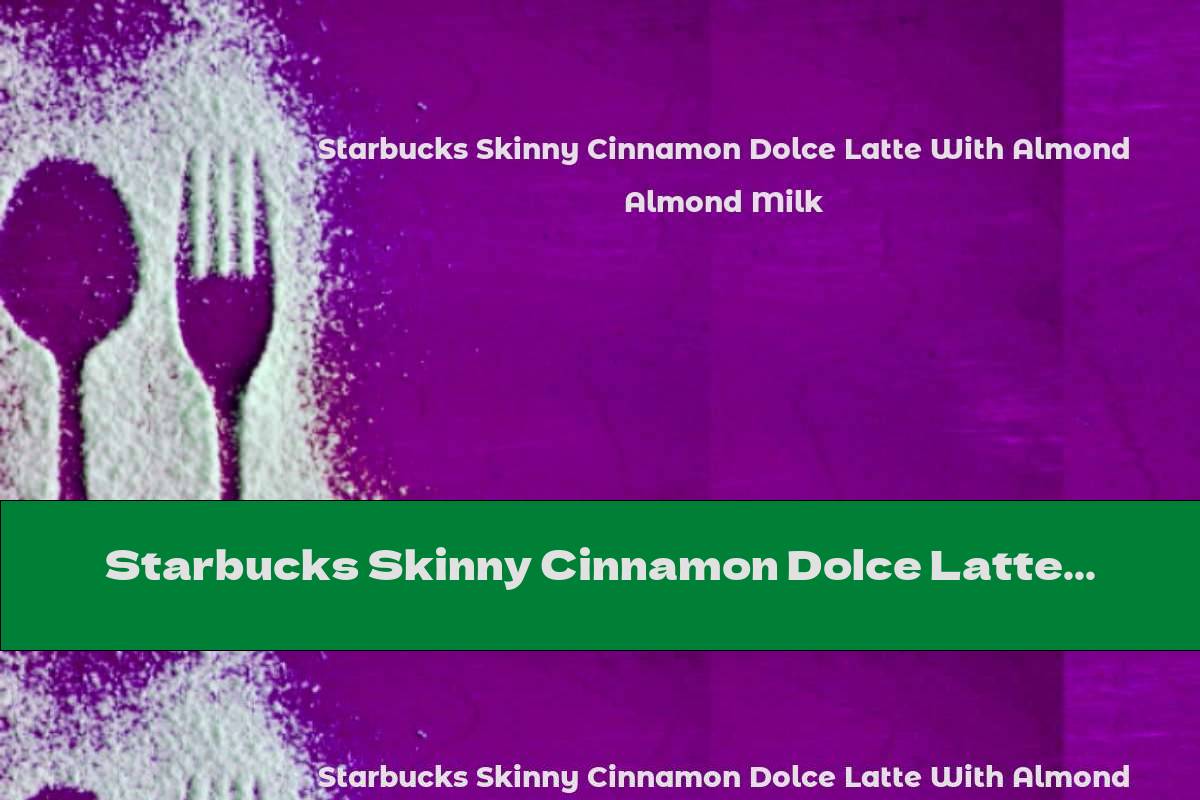 Starbucks Skinny Cinnamon Dolce Latte With Almond Milk This Nutrition