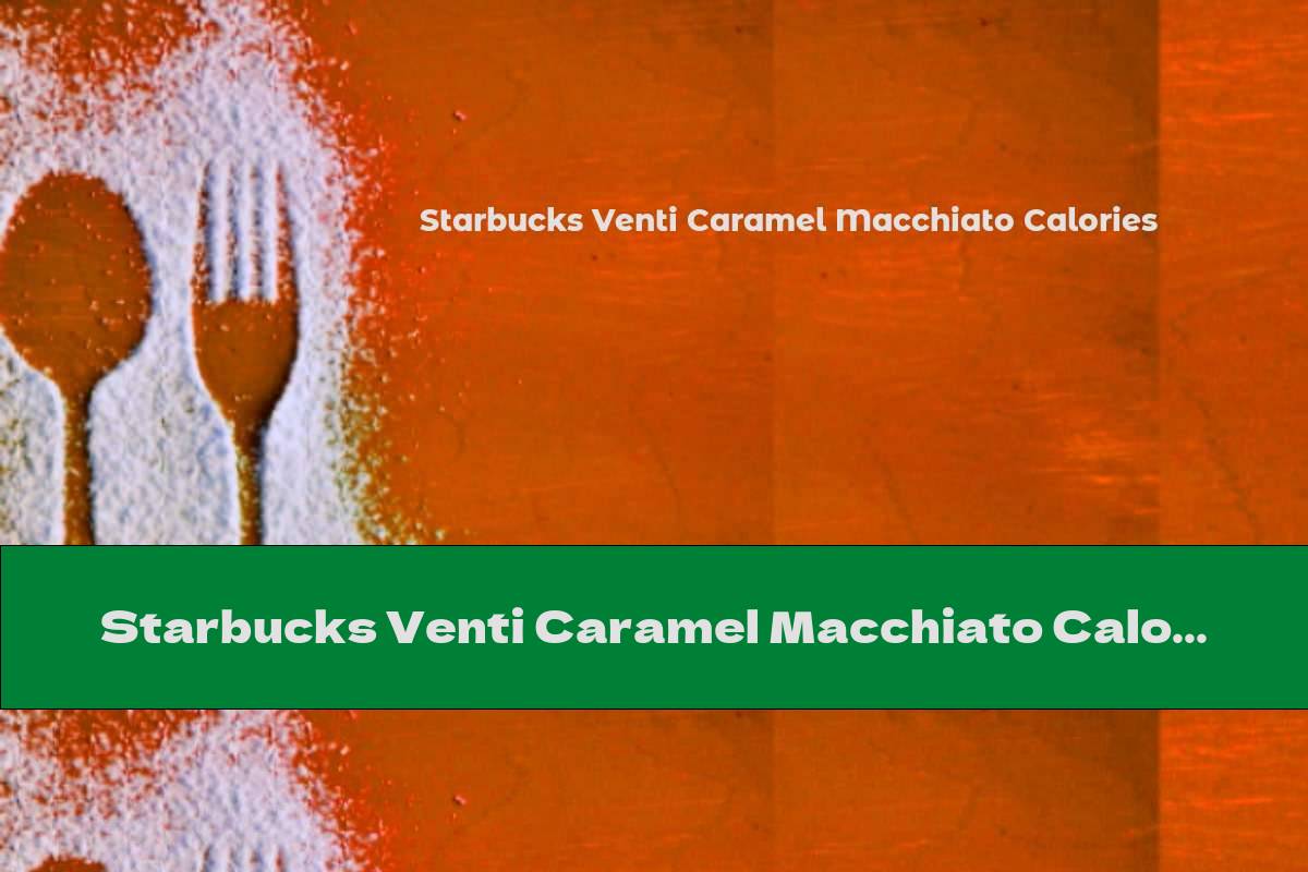 Starbucks Venti Caramel Macchiato Calories This Nutrition