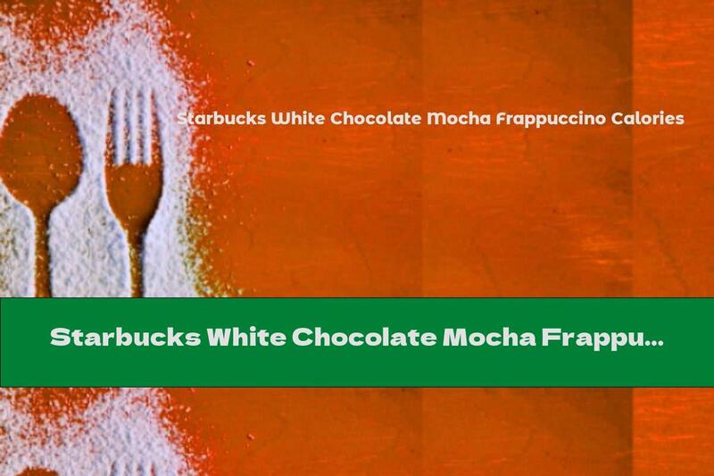 Starbucks White Chocolate Mocha Frappuccino Calories