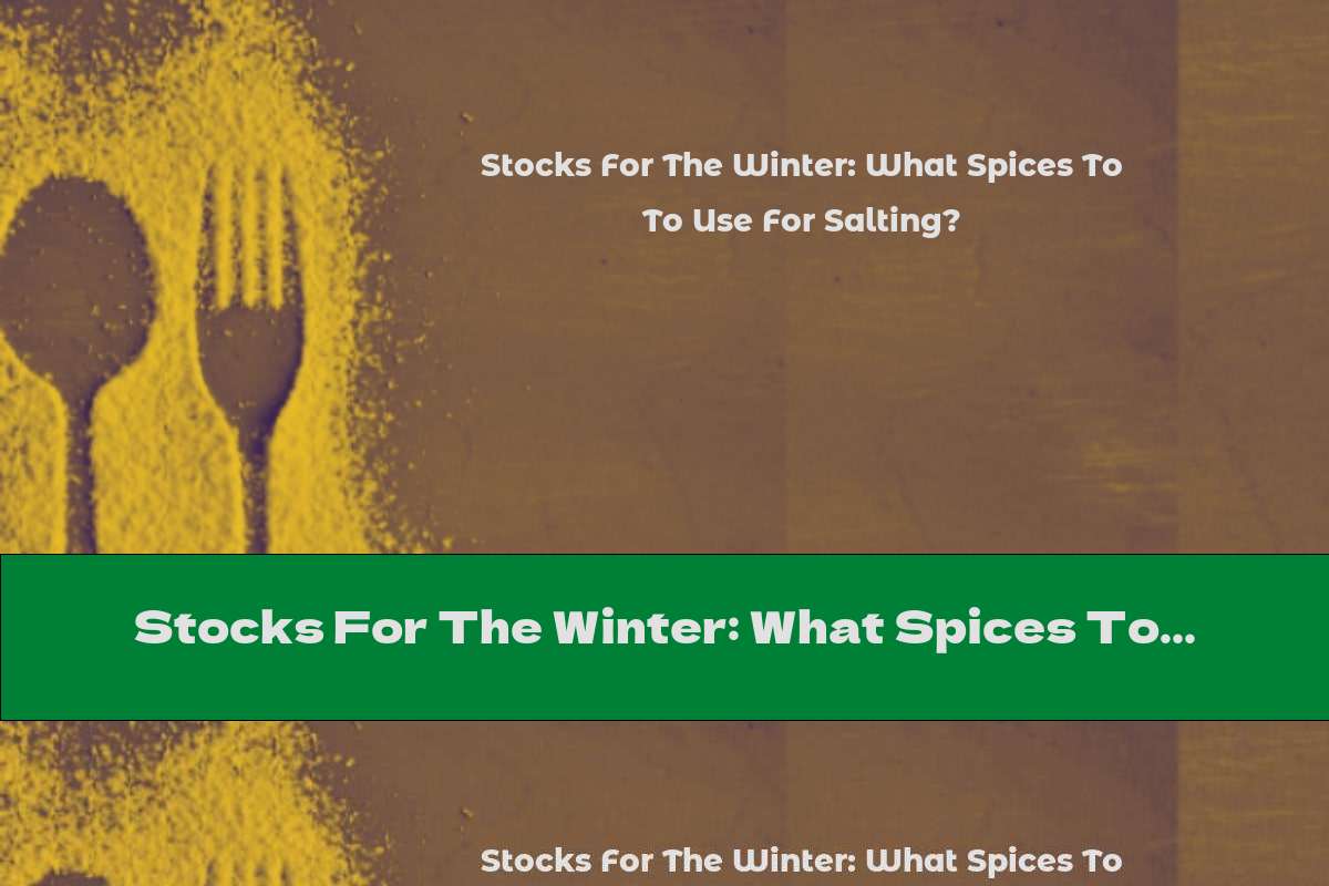 Stocks For The Winter: What Spices To Use For Salting?