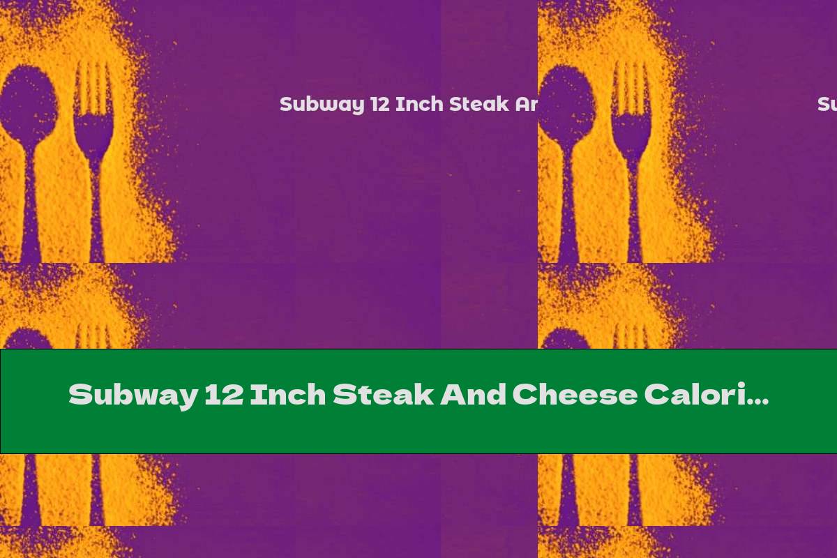 Subway 12 Inch Steak And Cheese Calories | This Nutrition