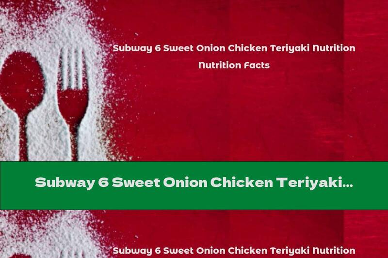 Subway 6 Sweet Onion Chicken Teriyaki Nutrition Facts