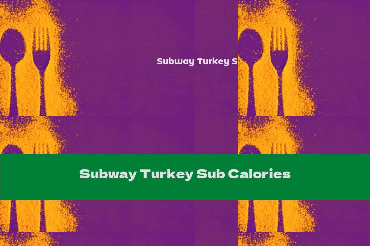 Subway Turkey Sub Calories This Nutrition