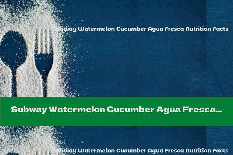 Subway Watermelon Cucumber Agua Fresca Nutrition Facts