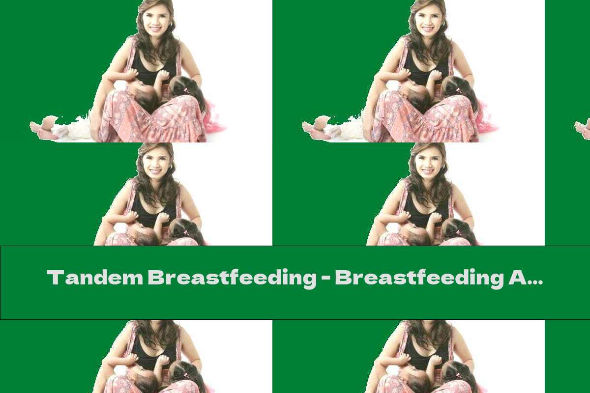 Tandem Breastfeeding - Breastfeeding A Baby And A Small Child