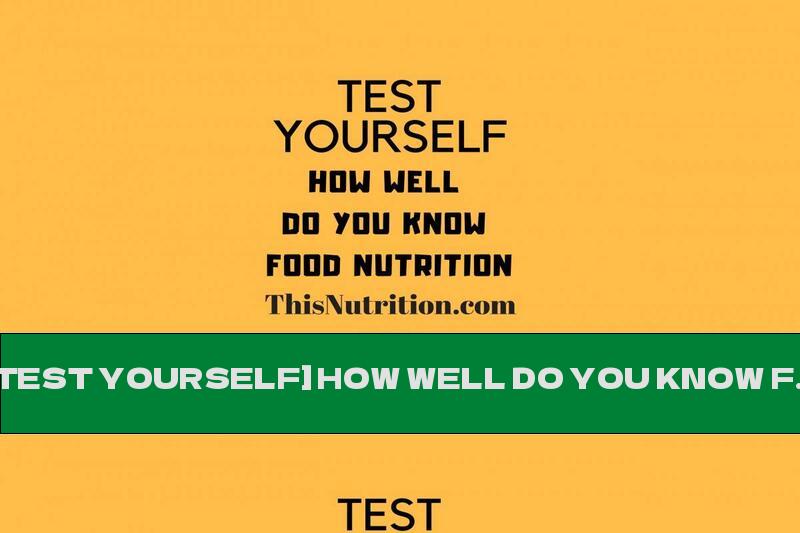 [TEST YOURSELF] HOW WELL DO YOU KNOW FOOD NUTRITION?