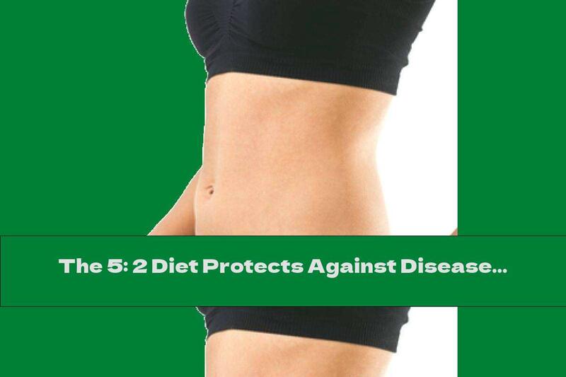 The 5: 2 Diet Protects Against Disease And Prolongs Life
