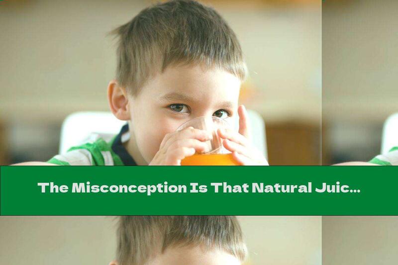 The Misconception Is That Natural Juices Are Good For Health