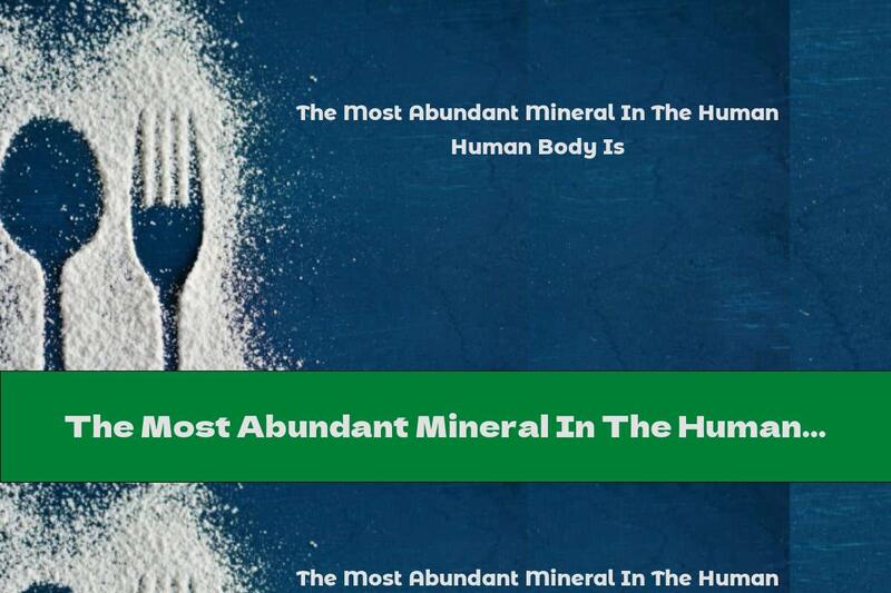 The Most Abundant Mineral In The Human Body Is