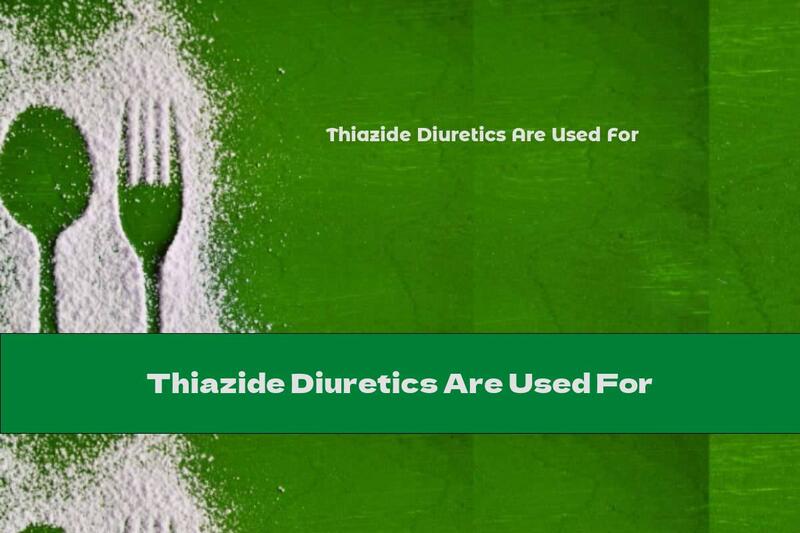 Thiazide Diuretics Are Used For