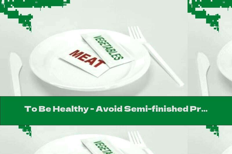 To Be Healthy - Avoid Semi-finished Products