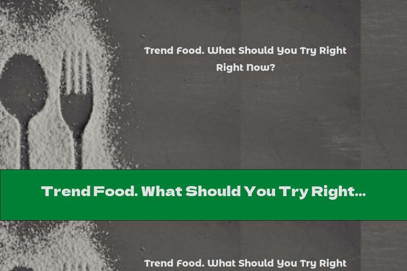 Trend Food. What Should You Try Right Now?