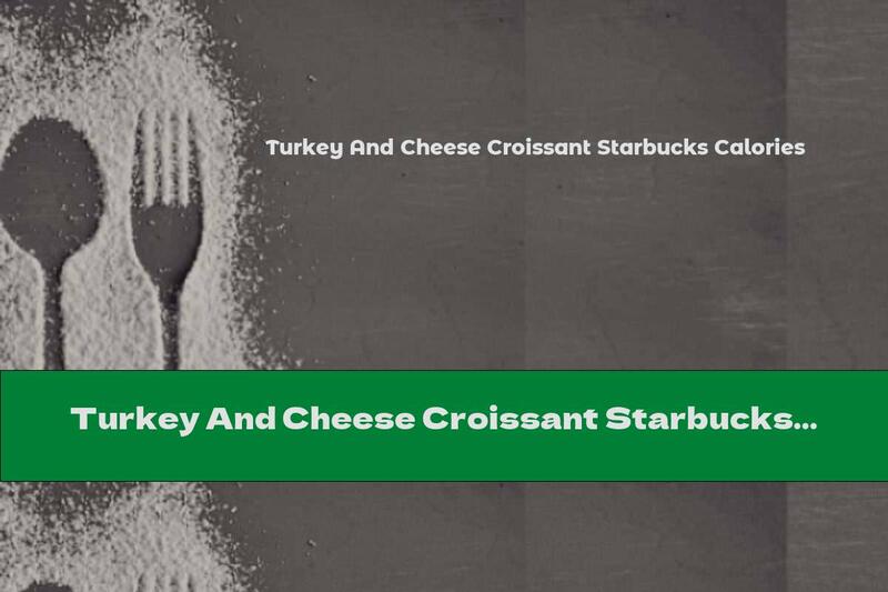 Turkey And Cheese Croissant Starbucks Calories