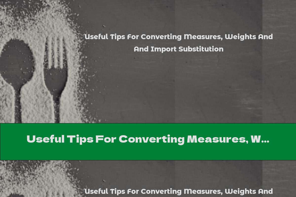 Useful Tips For Converting Measures, Weights And Import Substitution