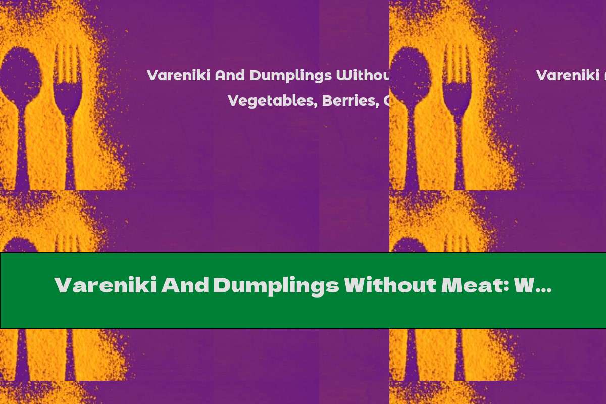 Vareniki And Dumplings Without Meat: With Vegetables, Berries, Cottage Cheese