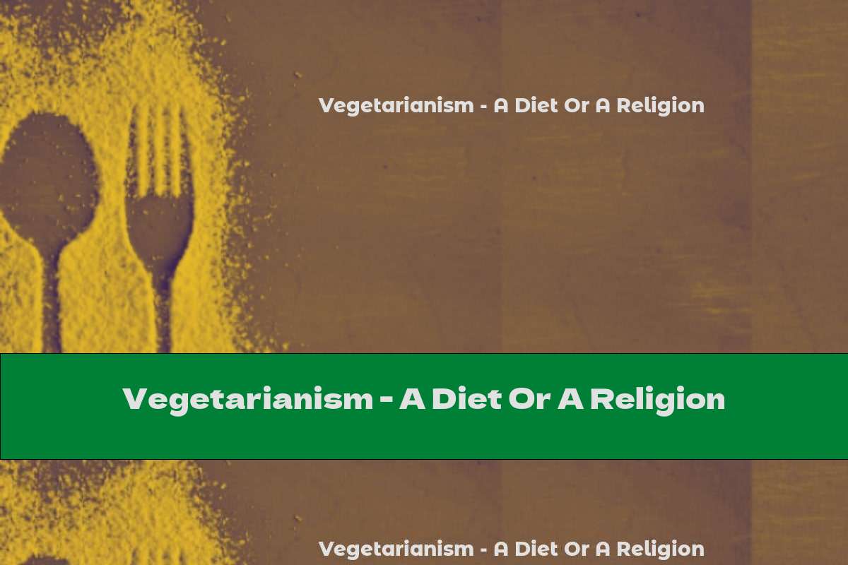Vegetarianism - A Diet Or A Religion