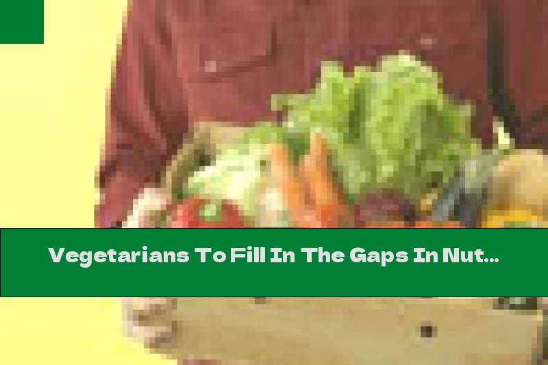Vegetarians To Fill In The Gaps In Nutrition