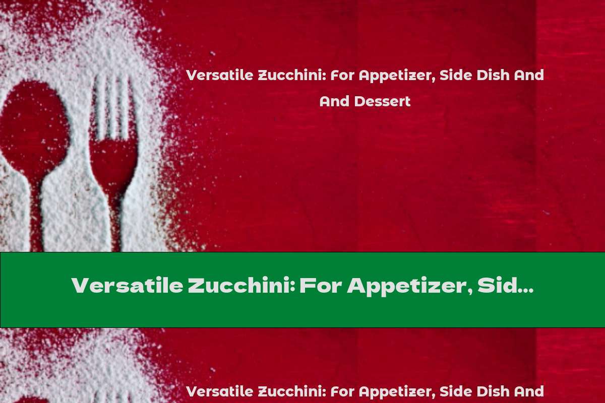 Versatile Zucchini: For Appetizer, Side Dish And Dessert