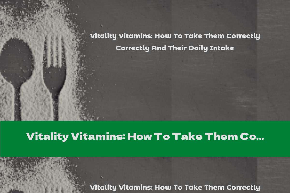 Vitality Vitamins: How To Take Them Correctly And Their Daily Intake