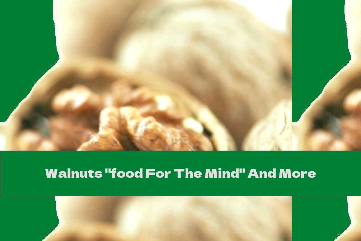 Walnuts "food For The Mind" And More