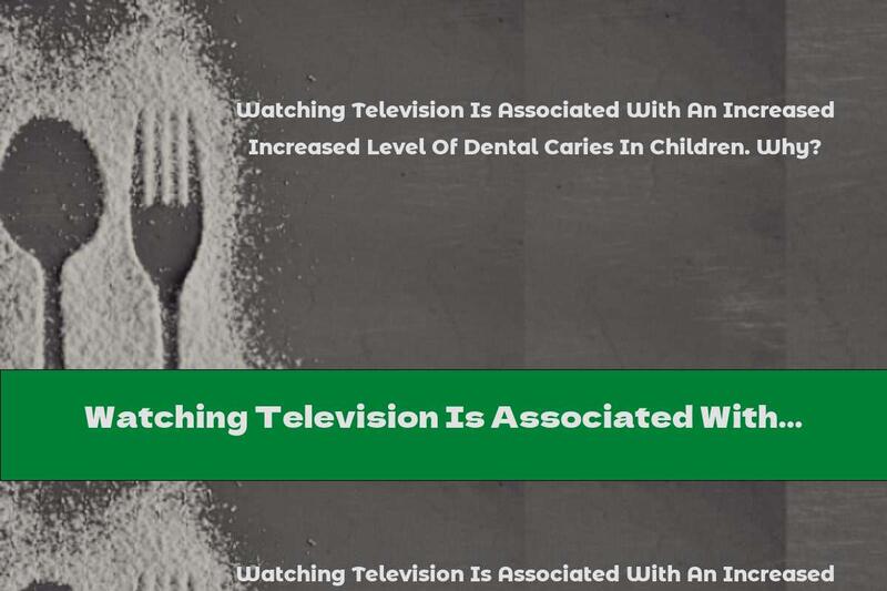 Watching Television Is Associated With An Increased Level Of Dental Caries In Children. Why?