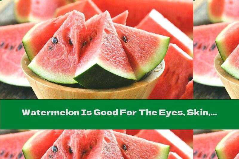 Watermelon Is Good For The Eyes, Skin, Heart And Protects Us From Cancer