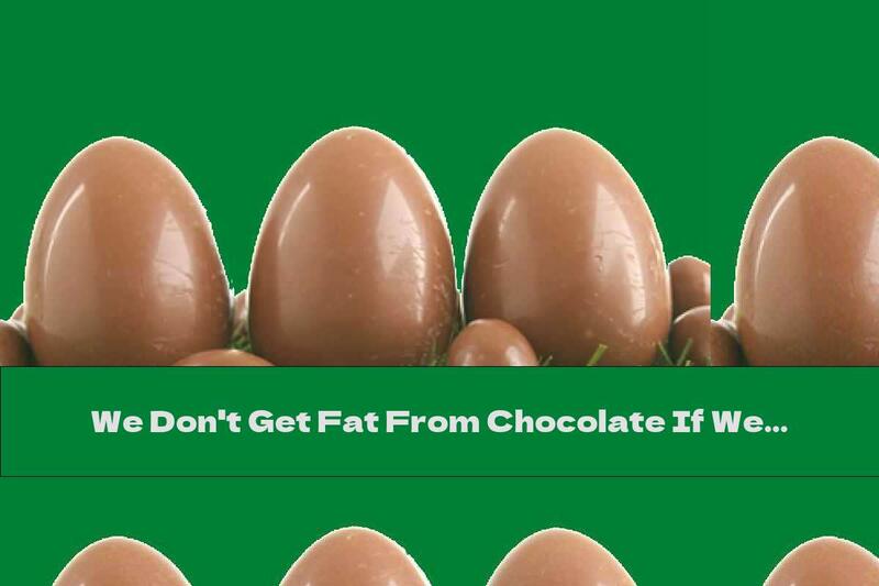 We Don't Get Fat From Chocolate If We Live A Healthy Life