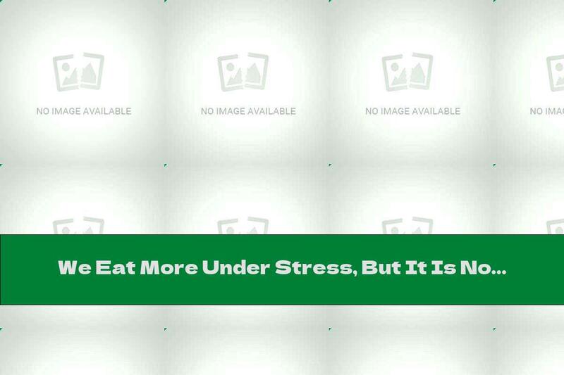 We Eat More Under Stress, But It Is Not Tastier