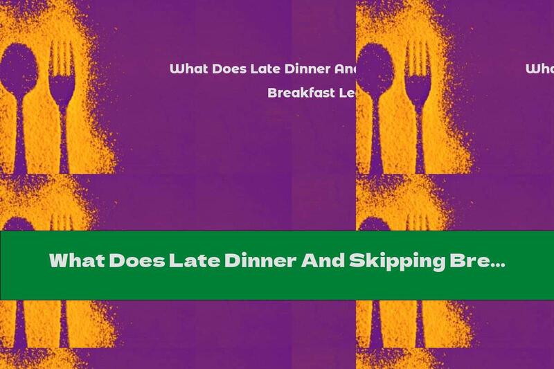 What Does Late Dinner And Skipping Breakfast Lead To?