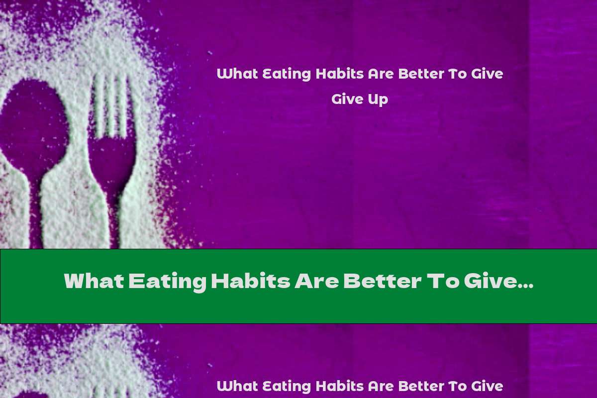 What Eating Habits Are Better To Give Up