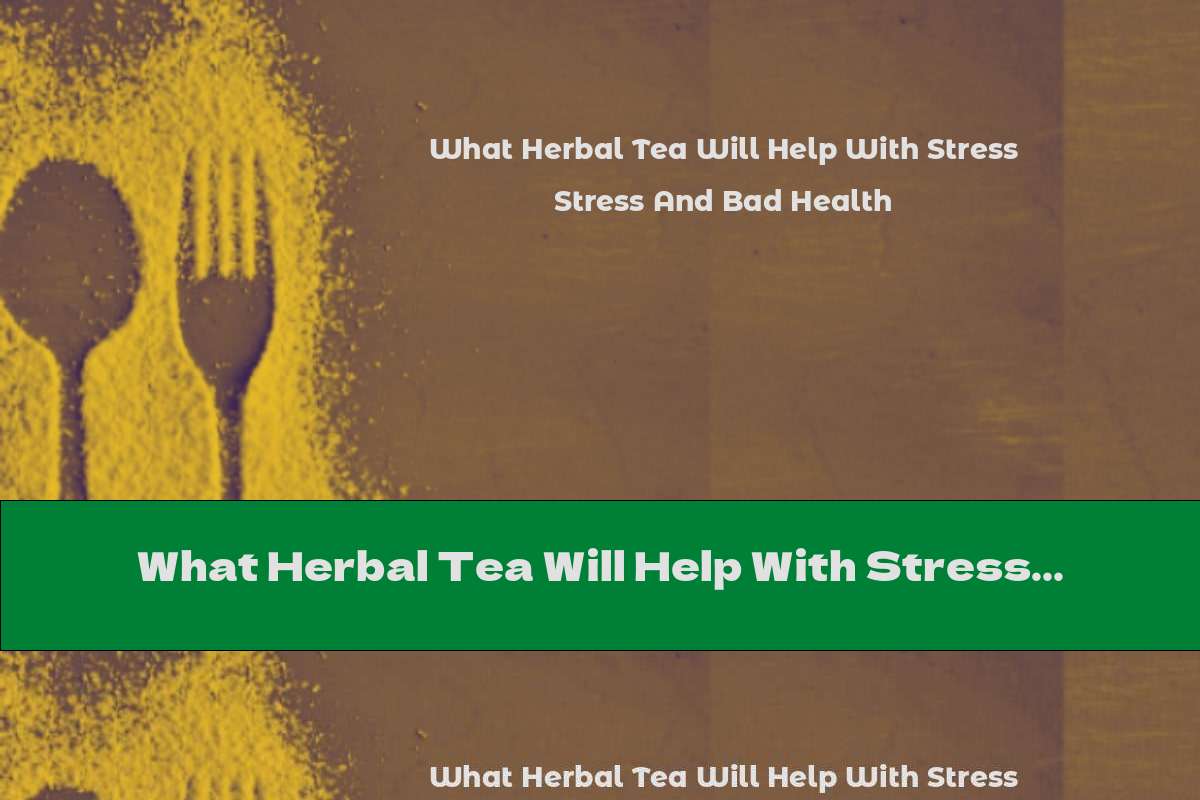 What Herbal Tea Will Help With Stress And Bad Health