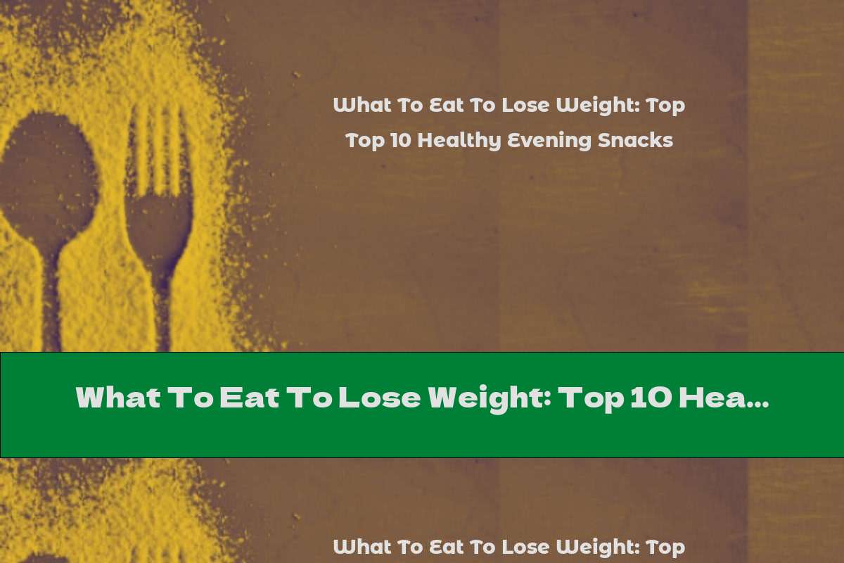 What To Eat To Lose Weight: Top 10 Healthy Evening Snacks