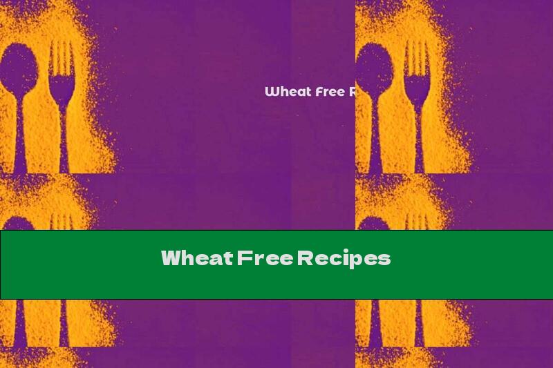 Wheat Free Recipes