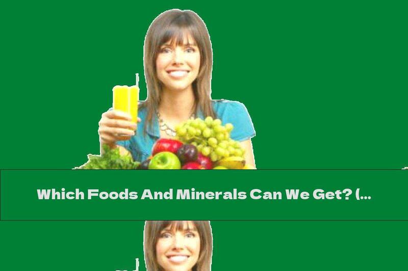 Which Foods And Minerals Can We Get? (Part IV)