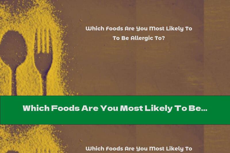 Which Foods Are You Most Likely To Be Allergic To?